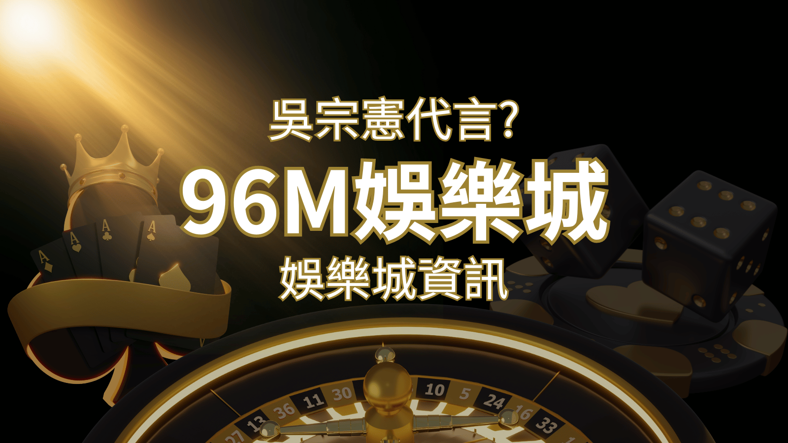 綜藝天王「吳宗憲」代言《96M》，現在就到娛樂城與憲哥一起“憲”上娛樂 | 武財神娛樂城